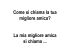 Come si chiama la tua migliore amica? La mia migliore amica si
